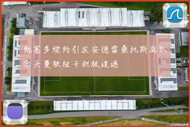 凯塞多续约引发安德雷桑托斯离队念头曼联纽卡积极追逐