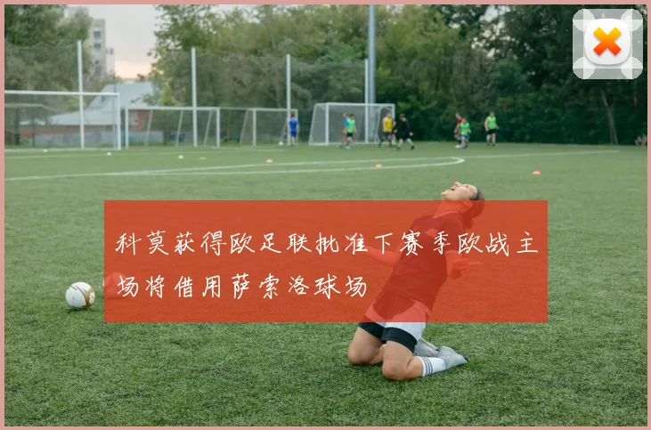科莫获得欧足联批准下赛季欧战主场将借用萨索洛球场