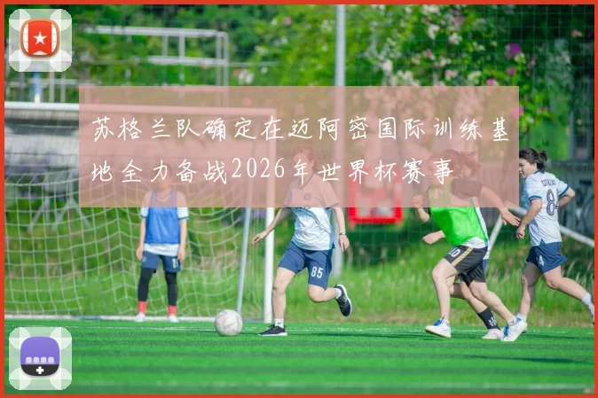 苏格兰队确定在迈阿密国际训练基地全力备战2026年世界杯赛事